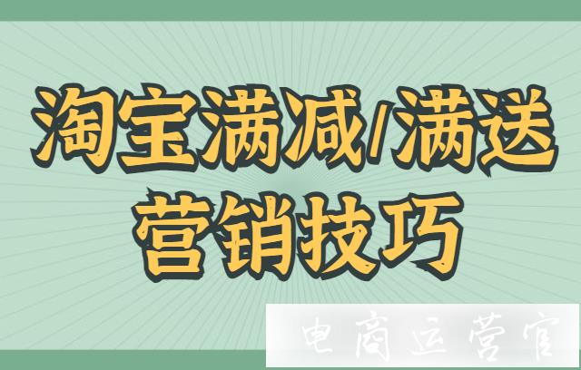 淘寶滿減活動(dòng)怎么設(shè)置更好?滿減/滿送的營銷技巧